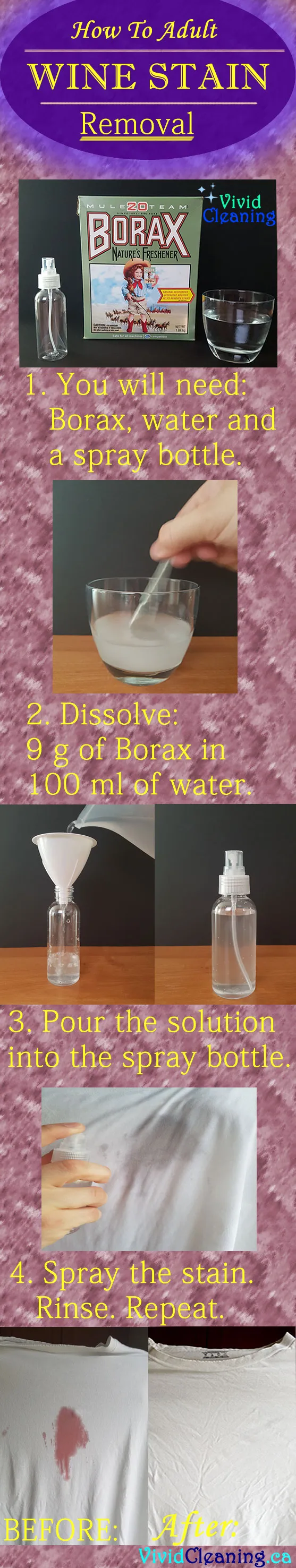 You will need: Borax, water, and a spray bottle. Dissolve 9 g of Borax in 100 ml of water. Pour the solution into the spray bottle. Spray the stain. Rinse. Repeat.